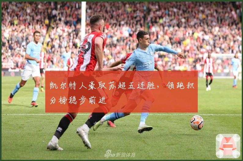 凯尔特人豪取苏超五连胜，领跑积分榜稳步前进