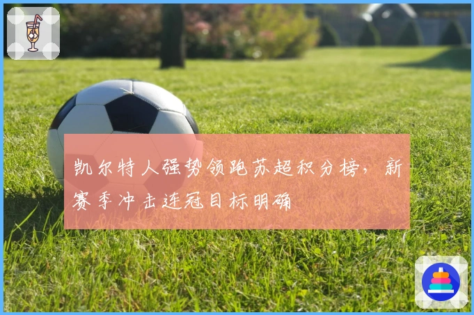 凯尔特人强势领跑苏超积分榜，新赛季冲击连冠目标明确