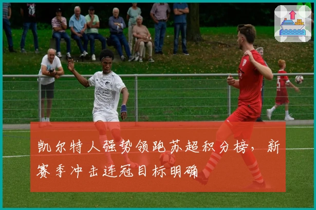 凯尔特人强势领跑苏超积分榜，新赛季冲击连冠目标明确