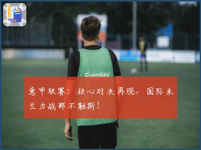 意甲联赛：核心对决再现，国际米兰力战那不勒斯！