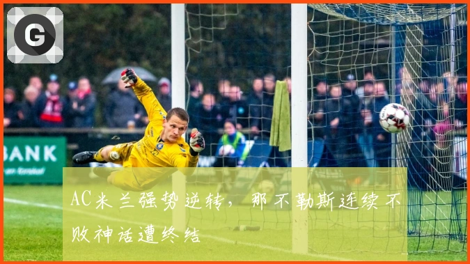 AC米兰强势逆转，那不勒斯连续不败神话遭终结