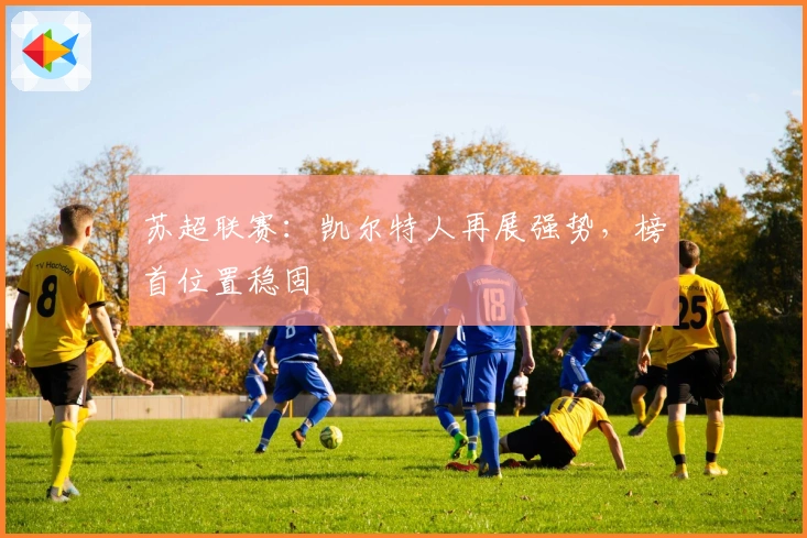 苏超联赛：凯尔特人再展强势，榜首位置稳固