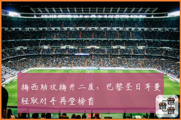 梅西助攻梅开二度，巴黎圣日耳曼轻取对手再登榜首